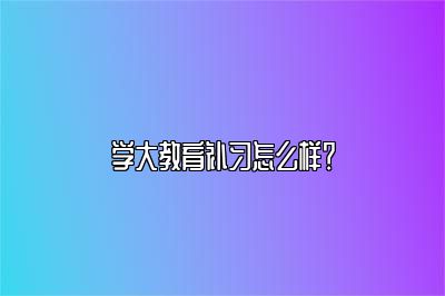 学大教育补习怎么样？