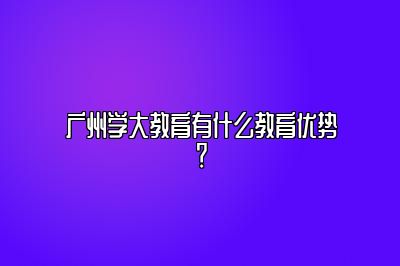 广州学大教育有什么教育优势？