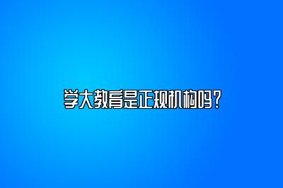 学大教育是正规机构吗？