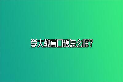 学大教育口碑怎么样？