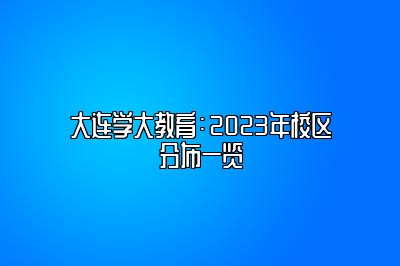 大连学大教育：2023年校区分布一览