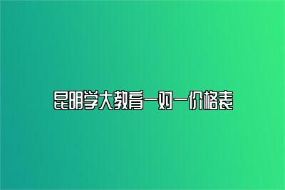 昆明学大教育一对一价格表