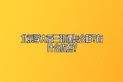 北京学大高三补课怎么样?有什么优点？