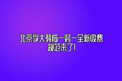 北京学大教育一对一全新收费规范来了!