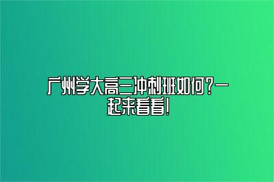 广州学大高三冲刺班如何？一起来看看！