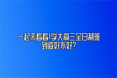 一起来看看！学大高三全日制班到底好不好?