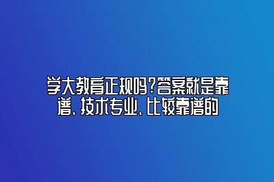 学大教育正规吗?答案就是靠谱、技术专业、比较靠谱的