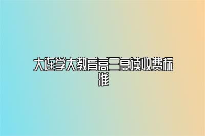 大连学大教育高三复读收费标准