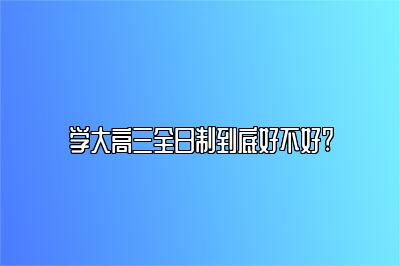 学大高三全日制到底好不好?