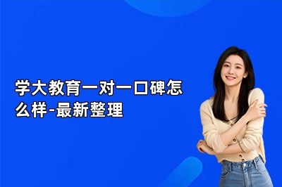 学大教育一对一口碑怎么样-最新整理