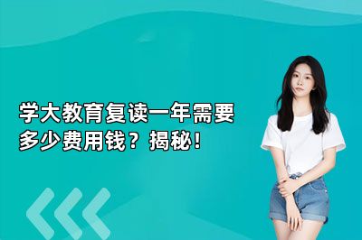 学大教育复读一年需要多少费用钱？揭秘！