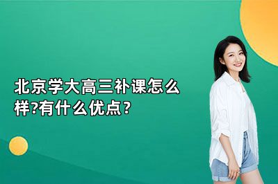 北京学大高三补课怎么样?有什么优点？