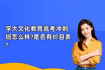 学大文化教育高考冲刺班怎么样?是否有价目表?
