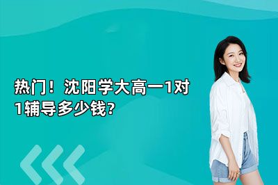 热门！沈阳学大高一1对1辅导多少钱?