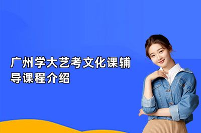 广州学大艺考文化课辅导课程介绍