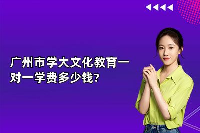 广州市学大文化教育一对一学费多少钱?