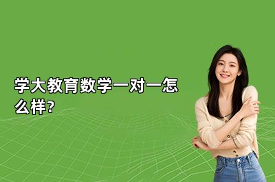学大教育数学一对一怎么样?