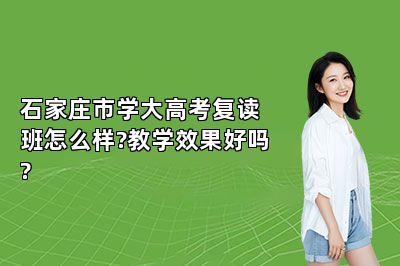 石家庄市学大高考复读班怎么样?教学效果好吗?