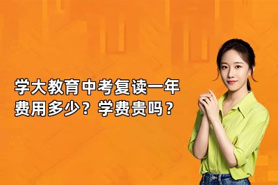 学大教育中考复读一年费用多少？学费贵吗？