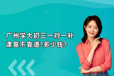 广州学大初三一对一补课靠不靠谱?多少钱?