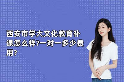 西安市学大文化教育补课怎么样?一对一多少费用?