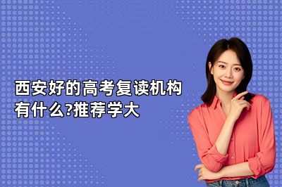 西安好的高考复读机构有什么?推荐学大