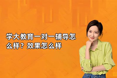 学大教育一对一辅导怎么样？效果怎么样