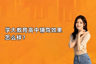 学大教育高中辅导效果怎么样？
