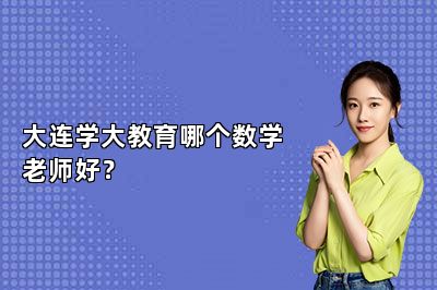 大连学大教育哪个数学老师好？