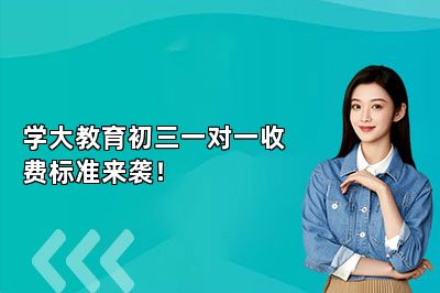 学大教育初三一对一收费标准来袭！