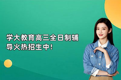 学大教育高三全日制辅导火热招生中！