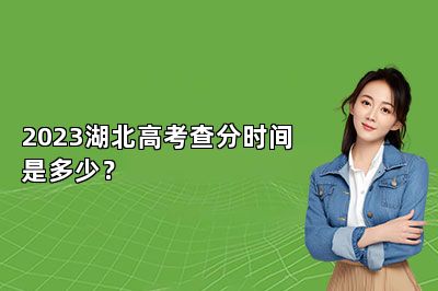 2023湖北高考查分时间是多少？