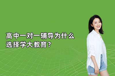 高中一对一辅导为什么选择学大教育？