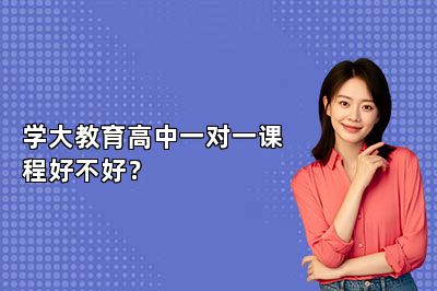 学大教育高中一对一课程好不好？