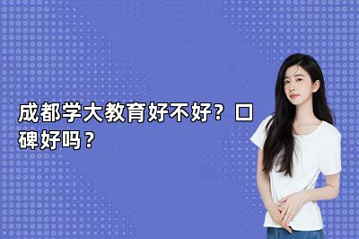 成都学大教育好不好？口碑好吗？